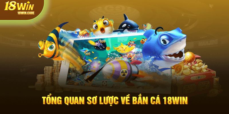 Tổng quan sơ lược về bắn cá 18Win