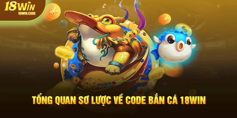 Tổng quan sơ lược về code bắn cá 18Win