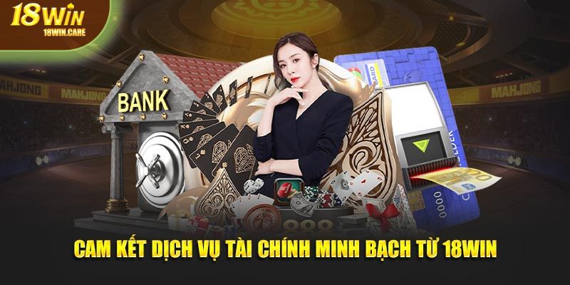 Cam kết dịch vụ tài chính minh bạch từ 18Win